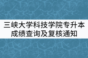 2021年三峽大學科技學院專升本考試成績查詢及復核通知