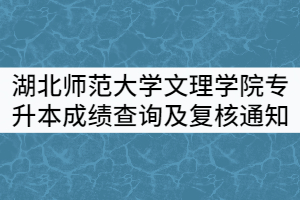 2021年湖北師范大學文理學院專升本成績查詢及復核通知