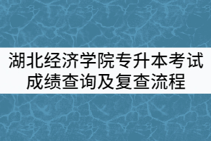 2021年湖北經(jīng)濟學院普通專升本考試成績查詢及復查流程