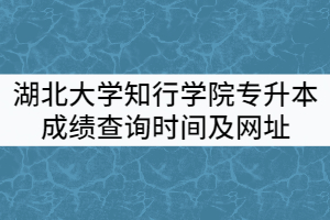 2021年湖北大學知行學院專升本成績查詢時間及網(wǎng)址