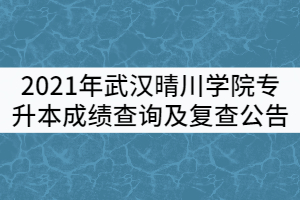 2021年武漢晴川學(xué)院普通專升本成績(jī)查詢及復(fù)查公告