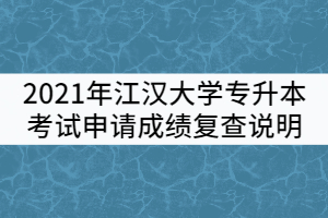 2021年江漢大學(xué)普通專升本考試申請成績復(fù)查說明