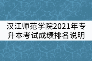 漢江師范學(xué)院2021年普通專升本考試成績排名說明