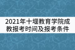 2021年十堰教育學(xué)院成教報(bào)考時(shí)間及條件有哪些？