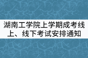 2021年湖南工學(xué)院上學(xué)期成考線上、線下考試安排通知