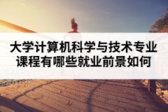 大學(xué)計(jì)算機(jī)科學(xué)與技術(shù)專業(yè)課程有哪些就業(yè)前景如何