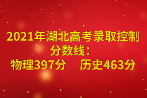 2021年湖北高考錄取控制分?jǐn)?shù)線：物理397分歷史463分