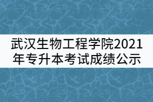 武漢生物工程學院2021年普通專升本考試成績公示