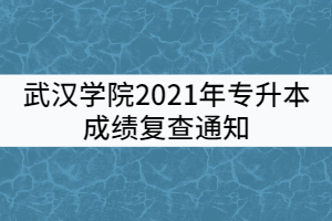 2021年武漢學(xué)院普通專升本考試成績復(fù)核通知