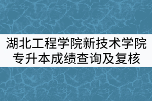 湖北工程學(xué)院新技術(shù)學(xué)院2021年普通專(zhuān)升本考試成績(jī)查詢及復(fù)核通知