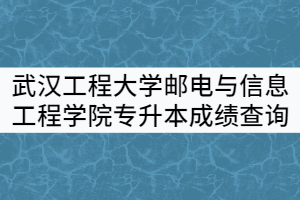 武漢工程大學(xué)郵電與信息工程學(xué)院2021年專升本成績查詢通知