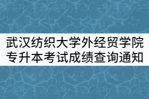 2021年武漢紡織大學(xué)外經(jīng)貿(mào)學(xué)院專(zhuān)升本考試成績(jī)查詢及復(fù)核通知