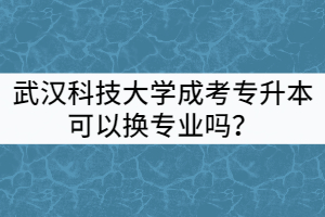 武漢科技大學(xué)成考專升本可以換專業(yè)嗎？