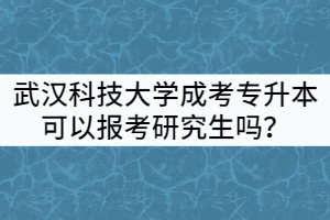 武漢科技大學(xué)成考專(zhuān)升本可以報(bào)考全日制研究生嗎？