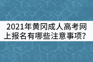 2021年黃岡成人高考網(wǎng)上報(bào)名有哪些注意事項(xiàng)？