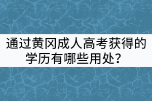 通過黃岡成人高考獲得的學(xué)歷有哪些用處？