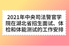 2021年中央司法警官學(xué)院在湖北省招生面試、體檢和體能測試的工作安排