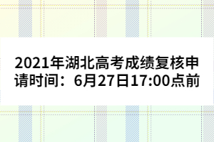 2021年湖北高考成績復(fù)核申請時間：6月27日17:00點前