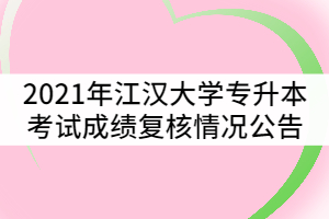 2021年江漢大學(xué)普通專升本考試成績(jī)復(fù)核情況公告