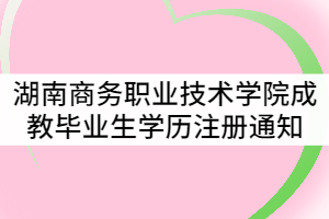 湖南商務(wù)職業(yè)技術(shù)學(xué)院2021屆成教畢業(yè)生學(xué)歷注冊(cè)通知