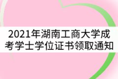 2021年湖南工商大學(xué)成考學(xué)士學(xué)位證書(shū)領(lǐng)取通知