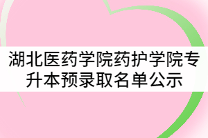 湖北醫(yī)藥學院藥護學院2021年普通專升本預錄取名單公示