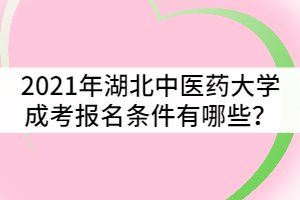 2021年湖北中醫(yī)藥大學(xué)成人高考報(bào)考條件有哪些？