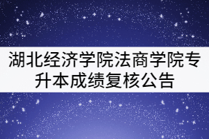 湖北經(jīng)濟(jì)學(xué)院法商學(xué)院2021年普通專升本成績復(fù)核公告 