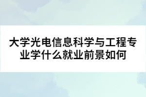大學(xué)光電信息科學(xué)與工程專(zhuān)業(yè)學(xué)什么就業(yè)前景如何