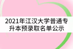 2021年江漢大學普通專升本（普通計劃）預錄取名單公示