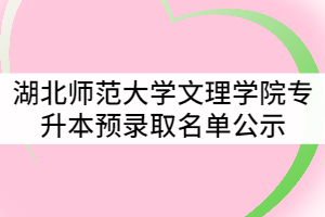 2021年湖北師范大學(xué)文理學(xué)院普通專升本招生考試預(yù)錄取名單公示