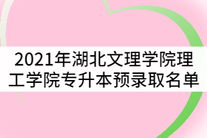 2021年湖北文理學(xué)院理工學(xué)院專升本預(yù)錄取名單公示