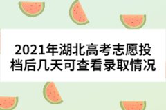 2021年湖北高考志愿投檔后幾天可查看錄取情況