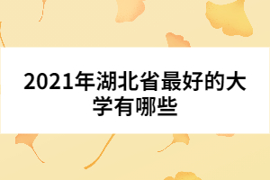 2021年湖北省最好的大學(xué)有哪些