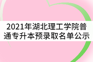 2021年湖北理工學(xué)院普通專升本預(yù)錄取名單公示