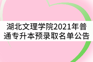 湖北文理學院2021年普通專升本預錄取名單公告