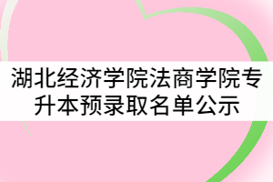 湖北經(jīng)濟學院法商學院2021年普通專升本預(yù)錄取名單公示