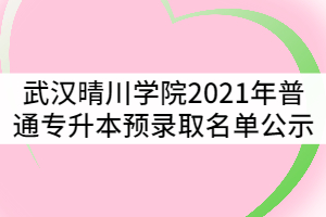 武漢晴川學院2021年普通專升本預錄取名單公示