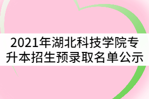 附件：湖北科技學(xué)院2021年普通專升本錄取名單