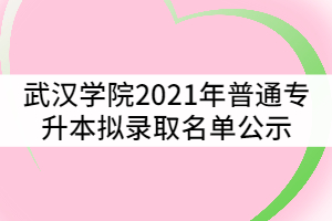 武漢學(xué)院2021年普通專升本擬錄取名單公示