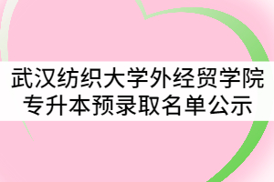 2021年武漢紡織大學(xué)外經(jīng)貿(mào)學(xué)院普通專(zhuān)升本預(yù)錄取名單公示