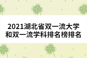 2021湖北省雙一流大學(xué)和雙一流學(xué)科排名榜排名