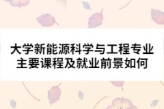 大學新能源科學與工程專業(yè)主要課程及就業(yè)前景如何