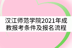 漢江師范學(xué)院2021年成教報(bào)考條件及流程有哪些？