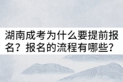 湖南成考為什么要提前報名？報名的流程有哪些？