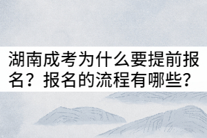 湖南成考為什么要提前報(bào)名？報(bào)名的流程有哪些？