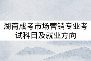 湖南成考市場營銷專業(yè)考試科目及就業(yè)方向有哪些？