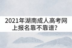 2021年湖南成人高考網(wǎng)上報名靠不靠譜？