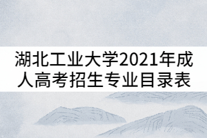 湖北工業(yè)大學(xué)2021年成人高考招生專業(yè)目錄表