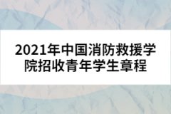 2021年中國消防救援學院招收青年學生章程